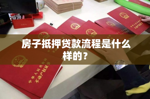 房子抵押贷款流程是什么样的? 房子抵押贷款流程是什么样的?