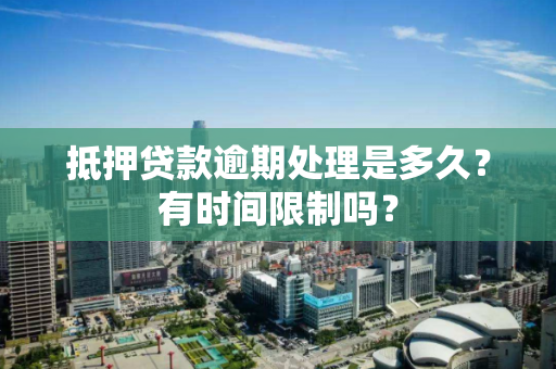 抵押贷款逾期处理是多久?有时间限制吗? 抵押贷款逾期处理是多久?有时间限制吗?
