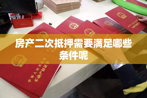 房产二次抵押需要满足哪些条件呢