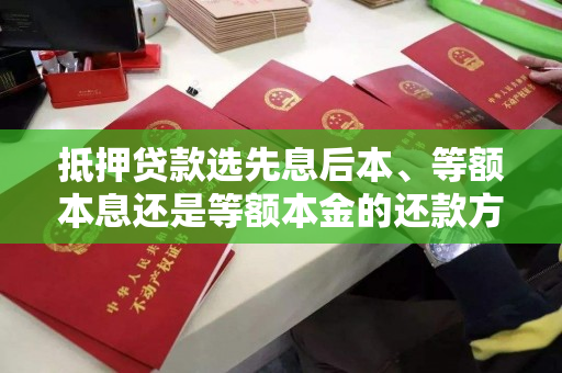 抵押贷款选先息后本、等额本息还是等额本金的还款方式好？