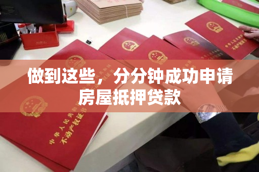 做到这些,分分钟成功申请房屋抵押贷款 做到这些,分分钟成功申请房屋抵押贷款