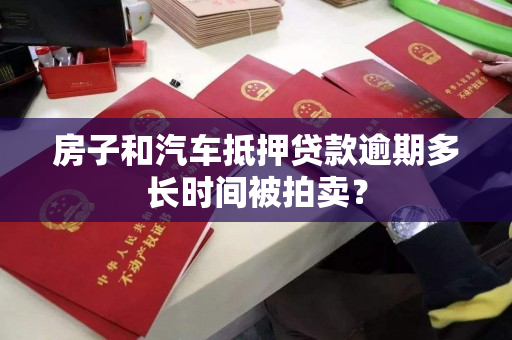房子和汽车抵押贷款逾期多长时间被拍卖？