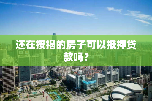 还在按揭的房子可以抵押贷款吗？