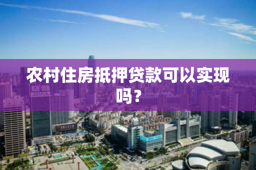 农村住房抵押贷款可以实现吗？