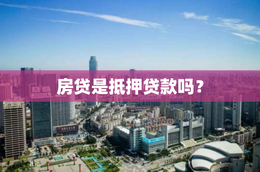 房贷是抵押贷款吗? 房贷是抵押贷款吗?