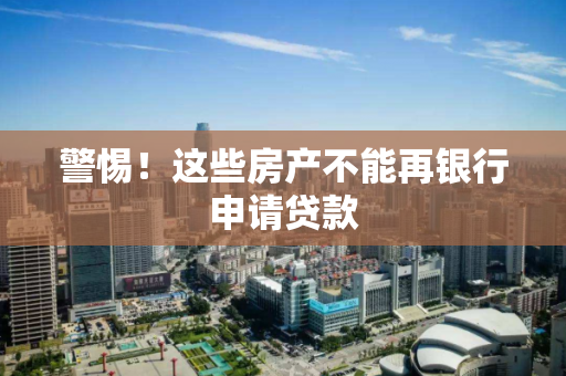 警惕!这些房产不能再银行申请贷款 警惕!这些房产不能再银行申请贷款