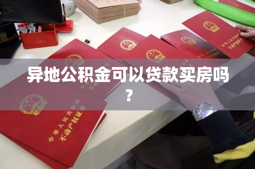 异地公积金可以贷款买房吗? 异地公积金可以贷款买房吗?