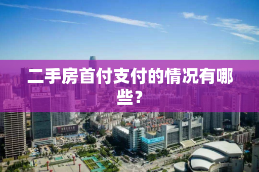 二手房首付支付的情况有哪些? 二手房首付支付的情况有哪些?