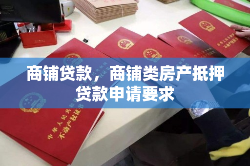 商铺贷款，商铺类房产抵押贷款申请要求