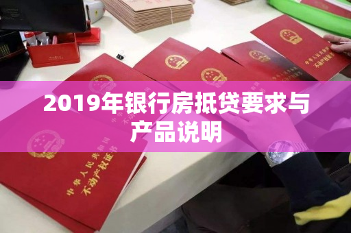 2019年银行房抵贷要求与产品说明