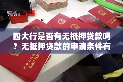 四大行是否有无抵押贷款吗?无抵押贷款的申请条件有哪些? 四大行是否有无抵押贷款吗?无抵押贷款的申请条件有哪些?