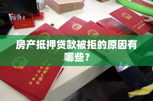 房产抵押贷款被拒的原因有哪些? 房产抵押贷款被拒的原因有哪些?
