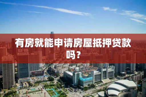 有房就能申请房屋抵押贷款吗？
