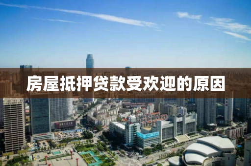 房屋抵押贷款受欢迎的原因 房屋抵押贷款受欢迎的原因