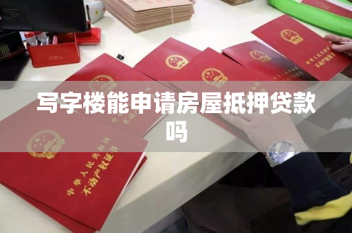 写字楼能申请房屋抵押贷款吗 写字楼能申请房屋抵押贷款吗