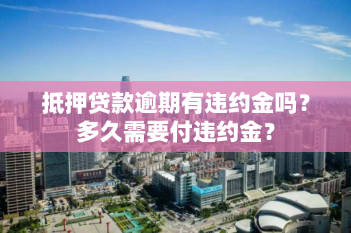 抵押贷款逾期有违约金吗？多久需要付违约金？
