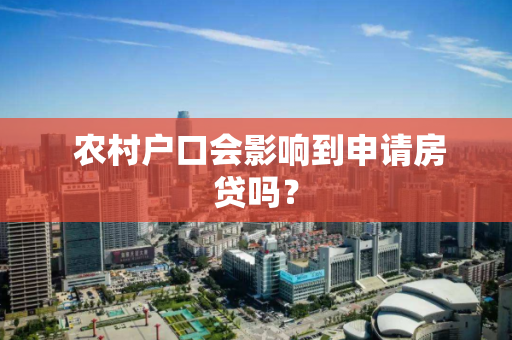 农村户口会影响到申请房贷吗? 农村户口会影响到申请房贷吗?