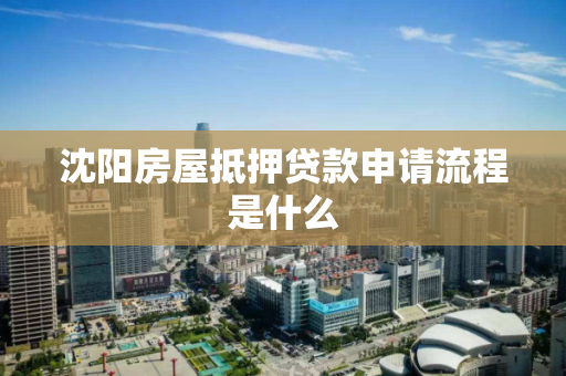 沈阳房屋抵押贷款申请流程是什么