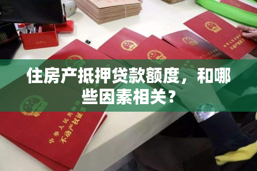 住房产抵押贷款额度，和哪些因素相关？