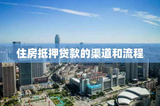 住房抵押贷款的渠道和流程 住房抵押贷款的渠道和流程