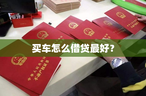 买车怎么借贷最好? 买车怎么借贷最好?