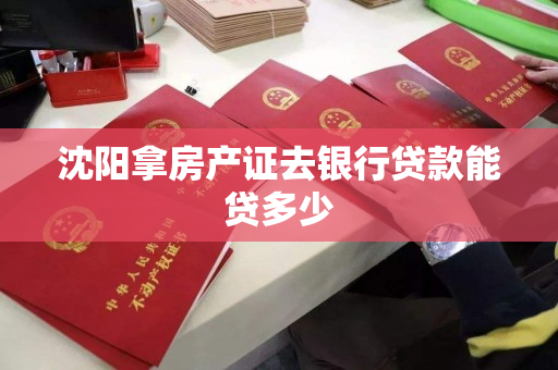 沈阳拿房产证去银行贷款能贷多少