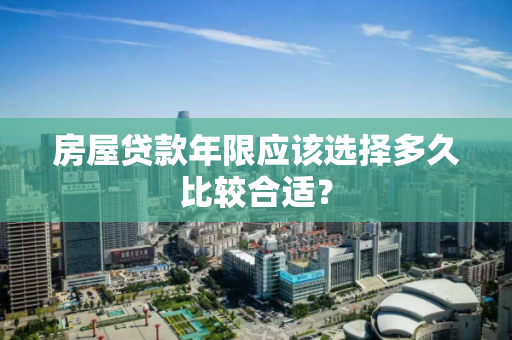 房屋贷款年限应该选择多久比较合适？