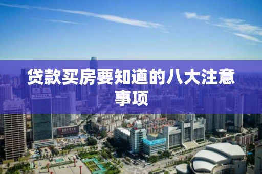 贷款买房要知道的八大注意事项