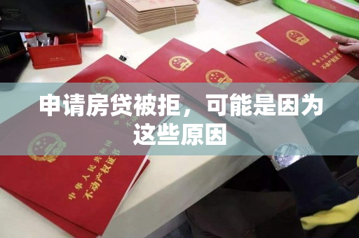 申请房贷被拒,可能是因为这些原因 申请房贷被拒,可能是因为这些原因