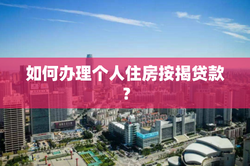 如何办理个人住房按揭贷款？