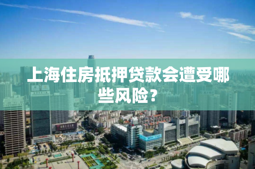 上海住房抵押贷款会遭受哪些风险？