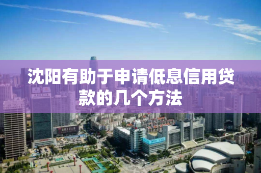 沈阳有助于申请低息信用贷款的几个方法