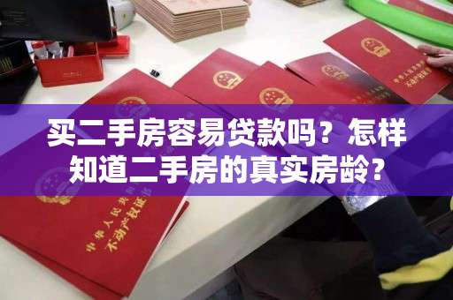 买二手房容易贷款吗?怎样知道二手房的真实房龄? 买二手房容易贷款吗?怎样知道二手房的真实房龄?