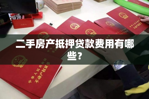 二手房产抵押贷款费用有哪些? 二手房产抵押贷款费用有哪些?