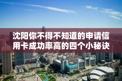 沈阳你不得不知道的申请信用卡成功率高的四个小秘诀! 沈阳你不得不知道的申请信用卡成功率高的四个小秘诀!