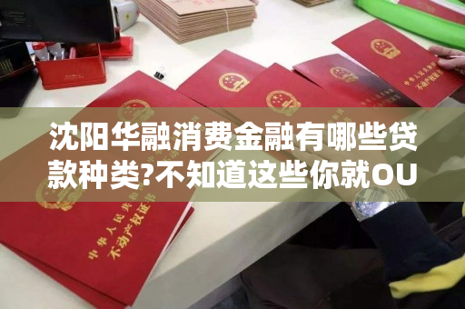 沈阳华融消费金融有哪些贷款种类?不知道这些你就OUT了