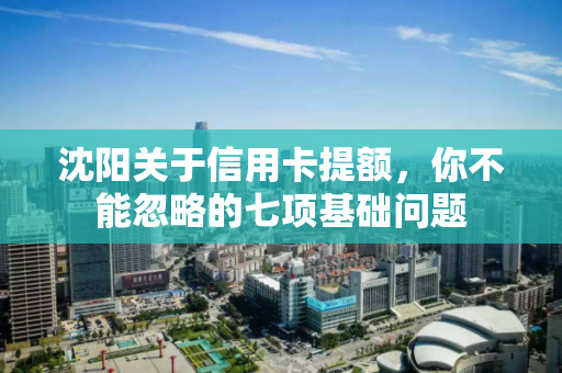 沈阳关于信用卡提额,你不能忽略的七项基础问题 沈阳关于信用卡提额,你不能忽略的七项基础问题