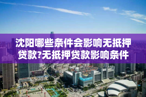 沈阳哪些条件会影响无抵押贷款?无抵押贷款影响条件分析