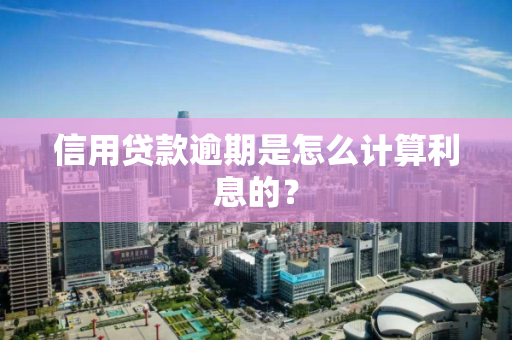 信用贷款逾期是怎么计算利息的? 信用贷款逾期是怎么计算利息的?