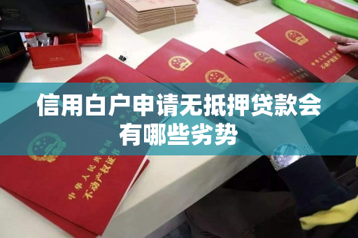 信用白户申请无抵押贷款会有哪些劣势 信用白户申请无抵押贷款会有哪些劣势