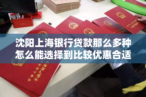 沈阳上海银行贷款那么多种怎么能选择到比较优惠合适的银行呢
