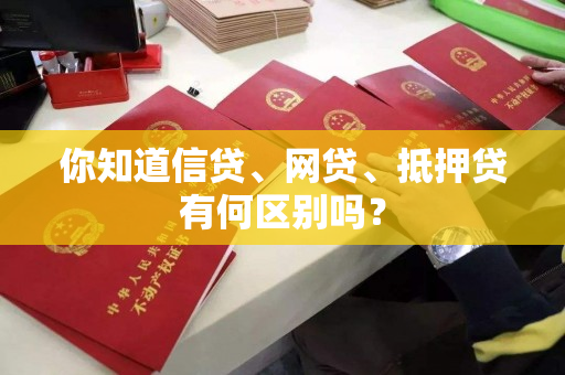 你知道信贷、网贷、抵押贷有何区别吗？