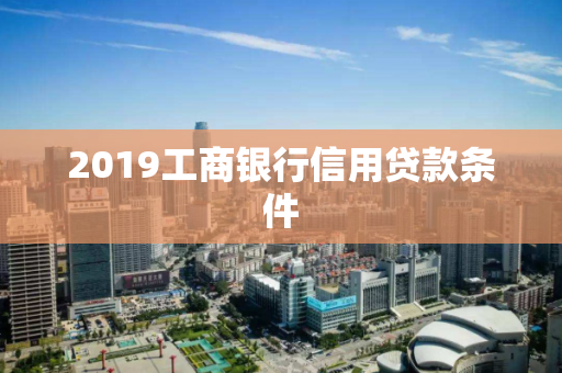 2019工商银行信用贷款条件