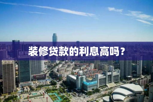 装修贷款的利息高吗？