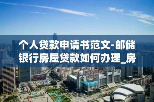 个人贷款申请书范文-邮储银行房屋贷款如何办理_房屋贷款的办理流程