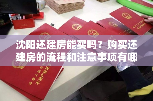 沈阳还建房能买吗?购买还建房的流程和注意事项有哪些? 沈阳还建房能买吗?购买还建房的流程和注意事项有哪些?