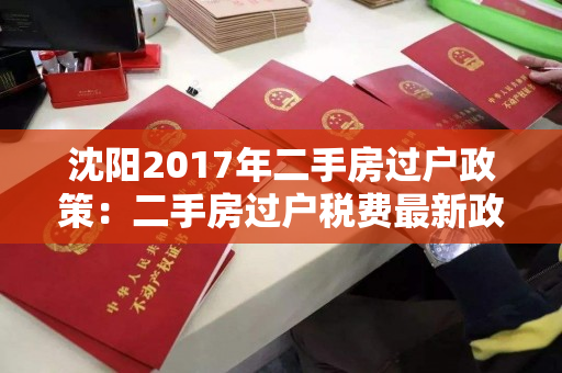 沈阳2017年二手房过户政策：二手房过户税费最新政策有哪些改变？