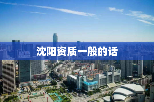 沈阳资质一般的话