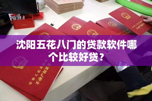 沈阳五花八门的贷款软件哪个比较好贷？