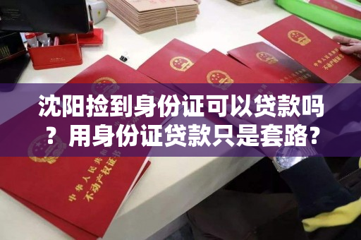 沈阳捡到身份证可以贷款吗？用身份证贷款只是套路？